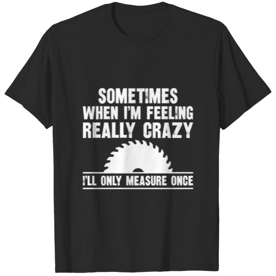 Discover sometimes when i m feeling really crazy i ll only T-shirt