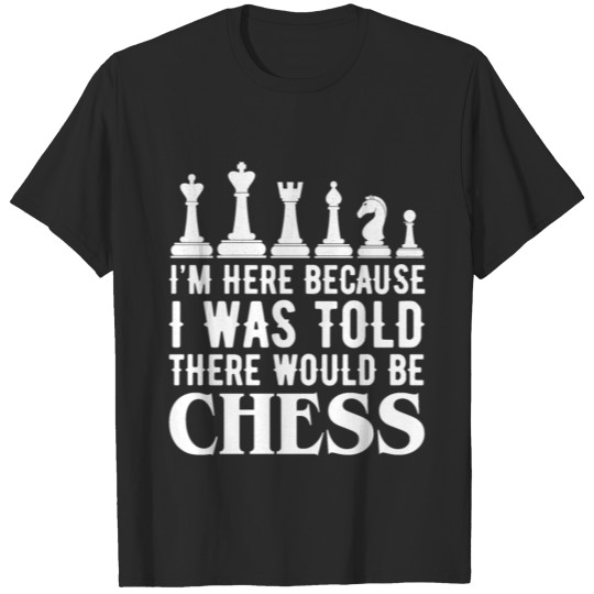 Discover I'm Here Because I Was Told There Would Be Chess T-shirt