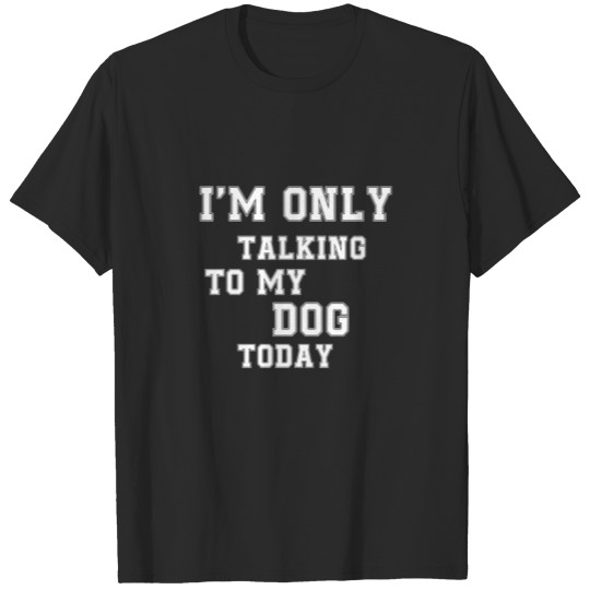 Discover i'm only talking to my dog today T-shirt