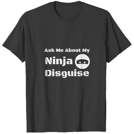 Ninja disguise, ask me about my ninja disguise T-shirt