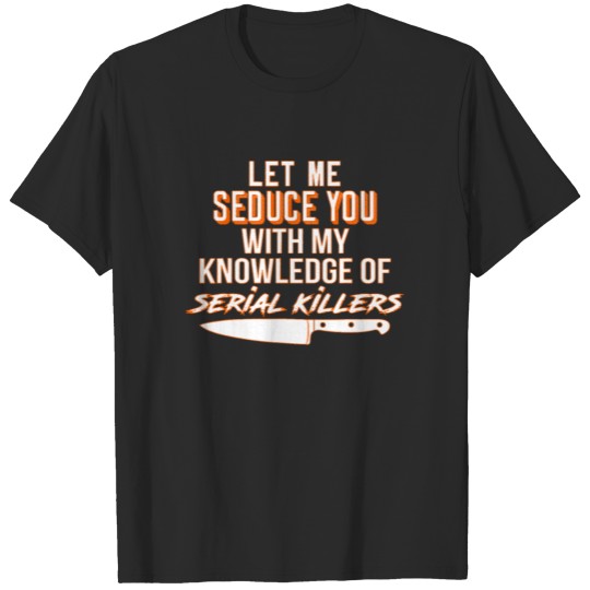Discover Let Me Seduce You With My Knowledge Of Serial Kill T-shirt