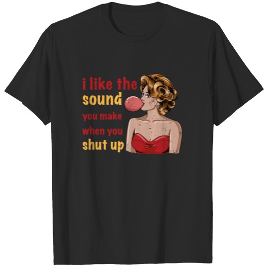 Discover I LIKE THE SOUND YOU MAKE WHEN YOU SHUT UP T-shirt