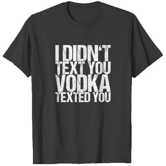 I Didn't Text You Vodka Texted You T-shirt
