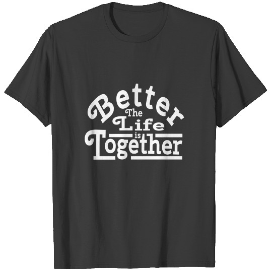 The Life Is Better Together T-shirt