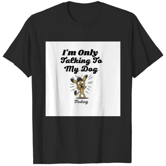 Discover I'm only talking to my dog today funny t-shirt T-shirt