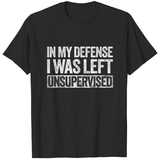 In My Defense I Was Left Unsupervised T Shirt T S T-shirt