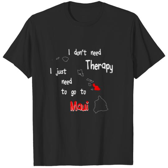 Discover I don't need Therapy I just need to go to Maui T-shirt