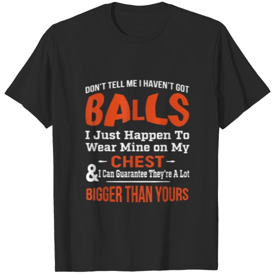 Discover Don t Tell Me I Haven t Got Balls T-shirt