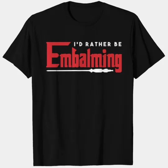 I'd Rather Be Embalming Embalmer Funeral Death T-shirt