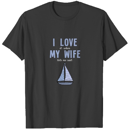 I love it when my wife lets me sail T-shirt