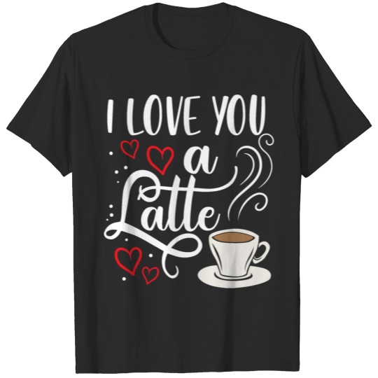 I Love You A Latte Gift Him Her Valentine Humor T-shirt