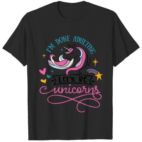 I am done adulting Let's be unicorns T-shirt