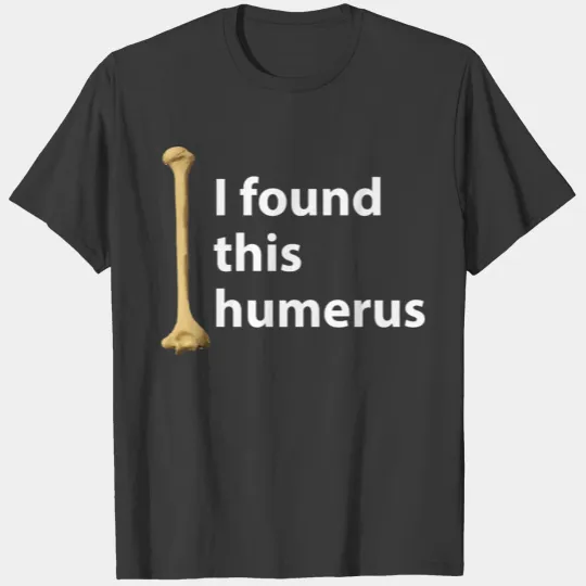 I Found This Humerus Funny Bones Anatomy T-shirt