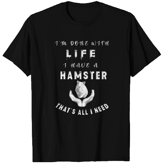 I’m done with life, I have a hamster that’s all I T-shirt