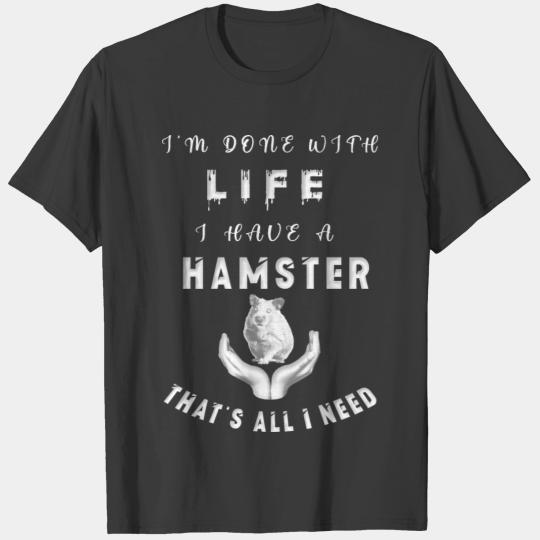 I’m done with life, I have a hamster that’s all I T-shirt
