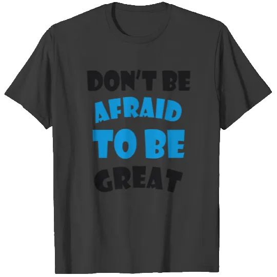 Don’t Be Afraid To Be Great T-shirt
