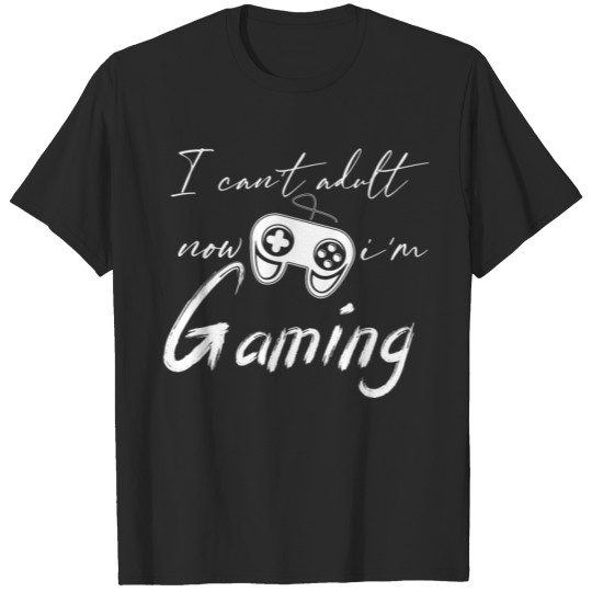 Discover I Can't Adult Now I'm Gaming T-shirt