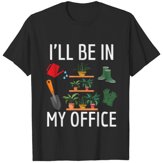 Discover i will be in my office gardening T-shirt