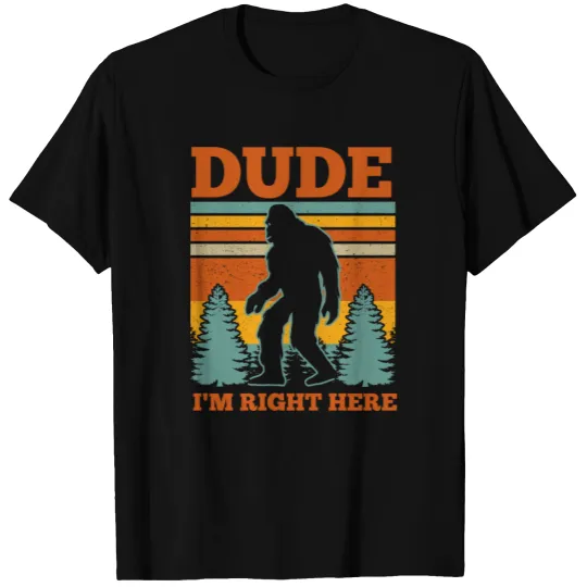 Dude I'm Right Here Bigfoot Gift T-shirt