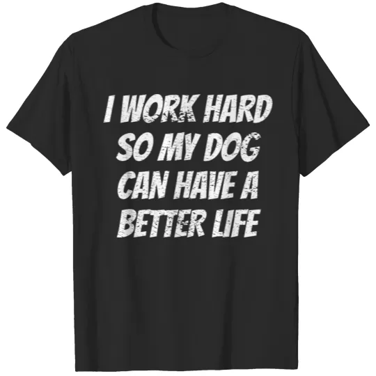 Discover I work hard so my dog can have a better life T-shirt