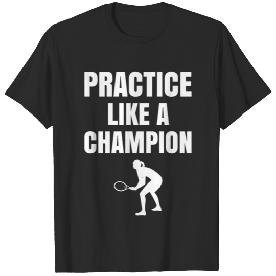 Discover Practice Like A Champion Tennis Lover Shirt T-shirt
