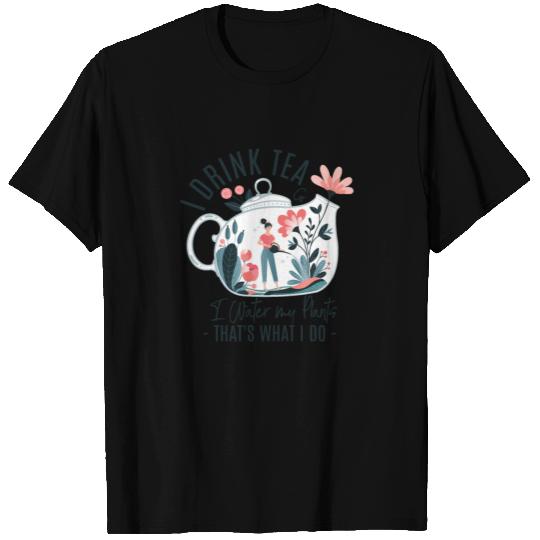 I DRINK TEA AND I WATER MY PLANTS T-shirt
