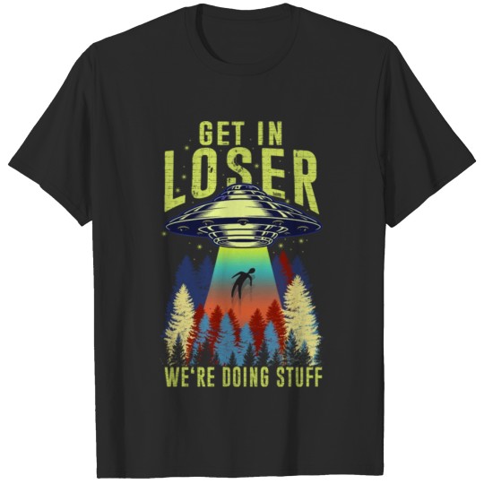 Discover Get in loser we're doing butt stuff alien ufo funn T-shirt
