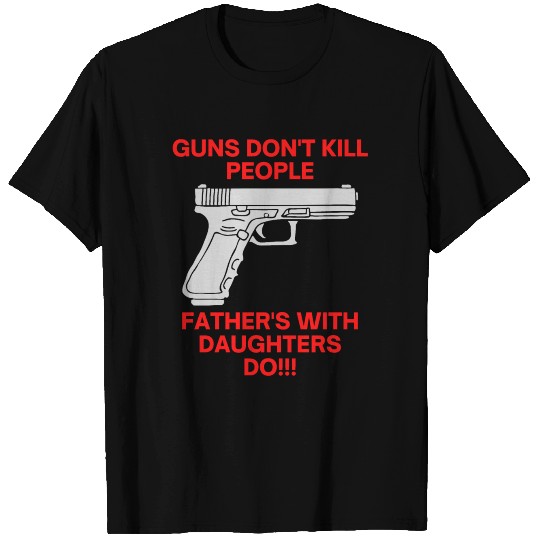 Guns Don't Kill People Father's With Daughters Do! T-shirt