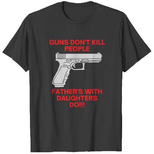 Guns Don't Kill People Father's With Daughters Do! T-shirt