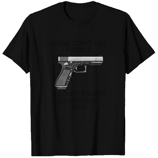 Guns Don't Kill People Father's With Daughters Do! T-shirt