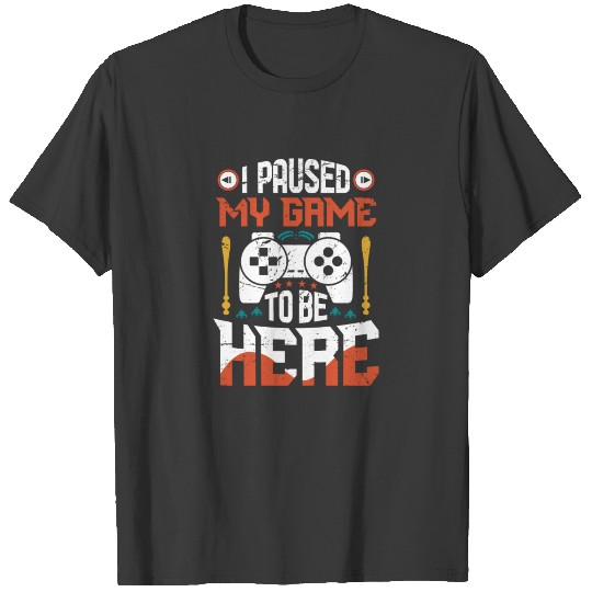 I Paused My Game To Be Here T-shirt