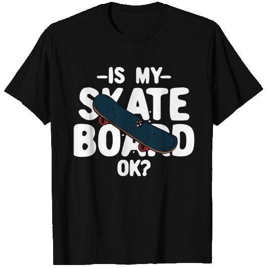 Is My Skateboard Ok T-shirt