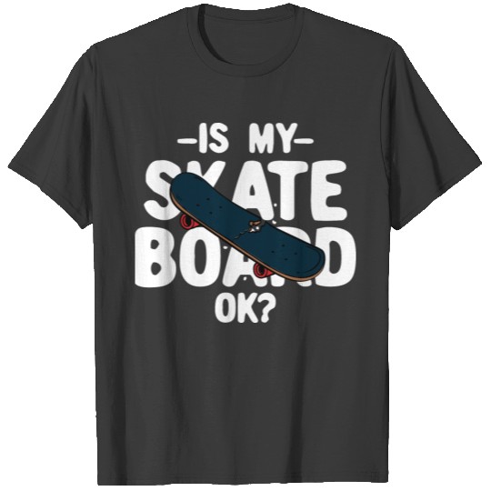 Is My Skateboard Ok T-shirt