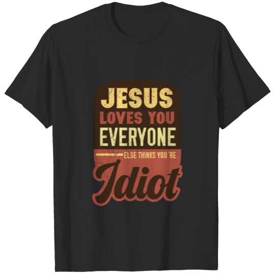 Discover Jesus Love You Everyone Else Thinks You're a Idiot T-shirt
