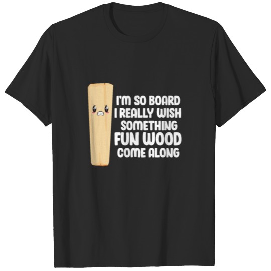 Discover I'm So Board I Really Wish Something Fun Wood Come T-shirt