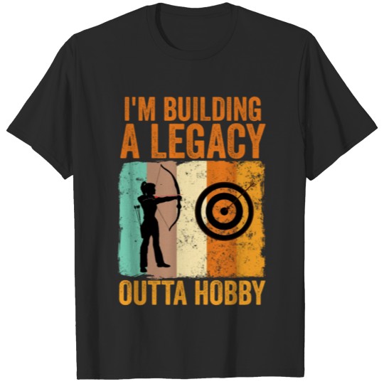 Discover I m Building A Legacy Outta Hobby Archery T-shirt