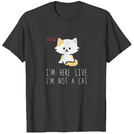 Funny Kawaii I'm Here Live I'm Not A Cat Meme Gift T-shirt
