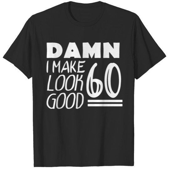 Damn I Make 60 Look Good Funny 60th Birthday T-shirt