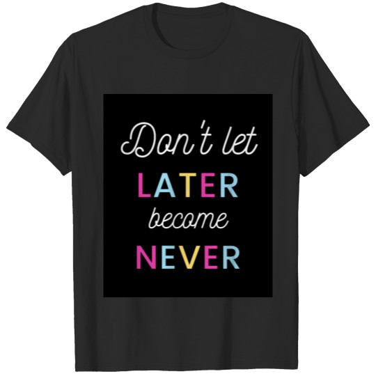 Discover DONT LET LATER BECOME NEVER TSHIRTS T-shirt