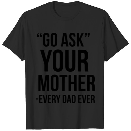 Discover Go ask your Mother every Dad ever Sayings Gift T-shirt