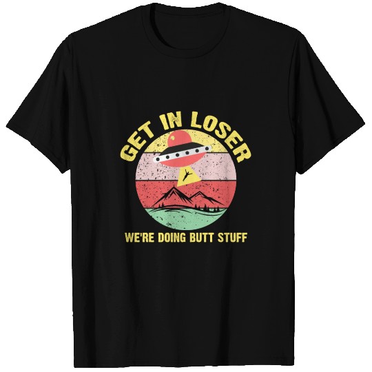 Get in loser we're doing butt stuff alien ufo T-shirt