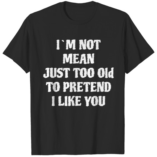 Discover I'm Not Mean Just Too Old To Pretend I Like You T-shirt