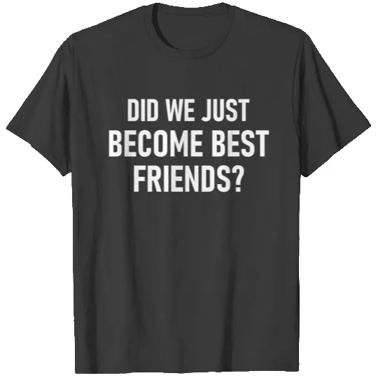Did we just become best friends? - Cool Quote T-shirt