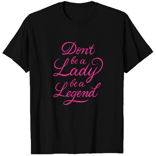 Dont Be A Lady Be A Legend T-shirt