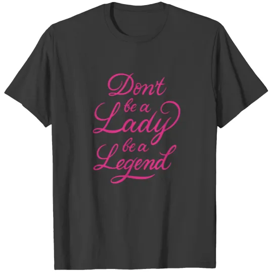Dont Be A Lady Be A Legend T-shirt