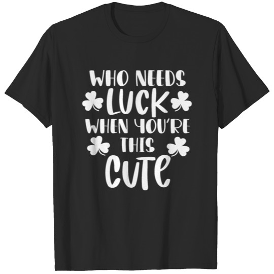 Discover Who needs luck when you're this cute, St Patrick's T-shirt