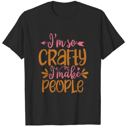 Discover I m so crafty I make people T-shirt