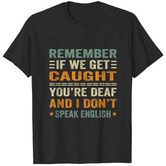 Discover remember if we get caught you're deaf T-shirt