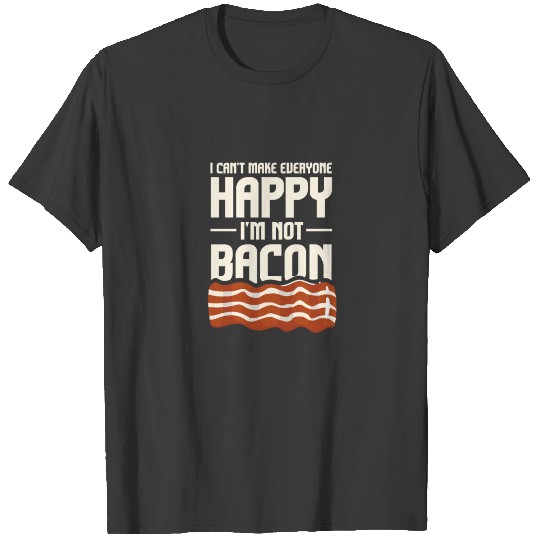 I Cant Make Everyone Happy Im Not Bacon T-shirt
