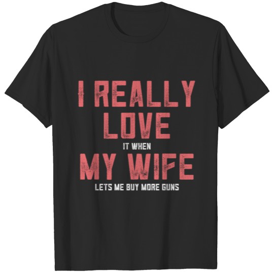 Discover I Love it When My Wife Lets Me Buy More Guns T-shirt